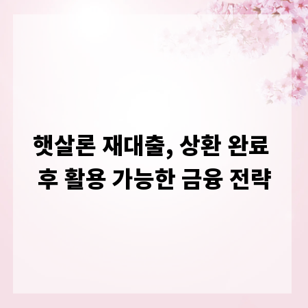 햇살론 재대출, 상환 완료 후 활용 가능한 금융 전략