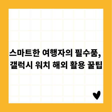 스마트한 여행자의 필수품, 갤럭시 워치 해외 활용 꿀팁