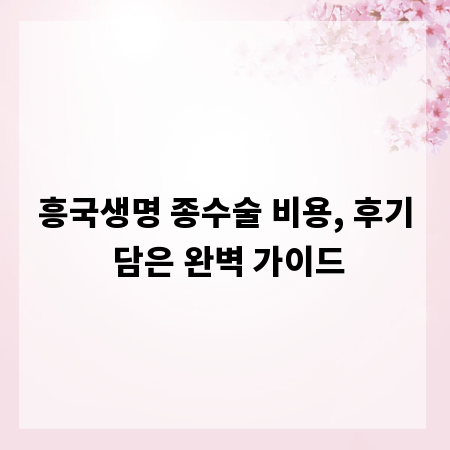 흥국생명 종수술 비용, 후기 담은 완벽 가이드