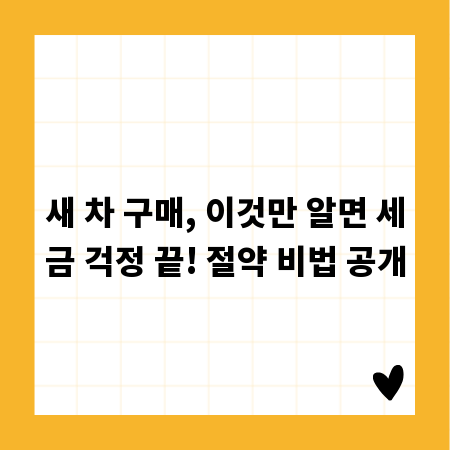 새 차 구매, 이것만 알면 세금 걱정 끝! 절약 비법 공개