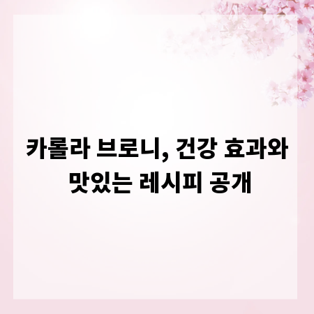 카롤라 브로니, 건강 효과와 맛있는 레시피 공개