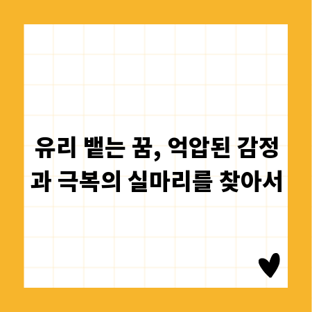 유리 뱉는 꿈, 억압된 감정과 극복의 실마리를 찾아서