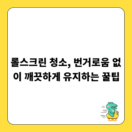 롤스크린 청소, 번거로움 없이 깨끗하게 유지하는 꿀팁