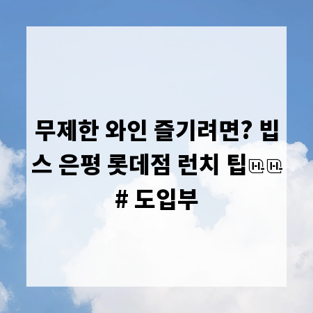 무제한 와인 즐기려면? 빕스 은평 롯데점 런치 팁

# 도입부