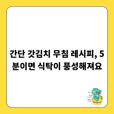 간단 갓김치 무침 레시피, 5분이면 식탁이 풍성해져요