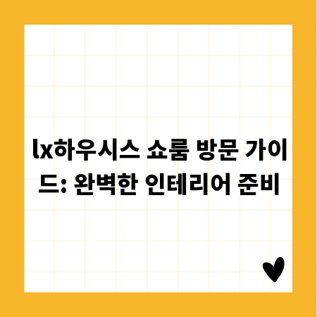 lx하우시스 쇼룸 방문 가이드: 완벽한 인테리어 준비