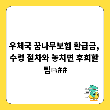 우체국 꿈나무보험 환급금, 수령 절차와 놓치면 후회할 팁
##