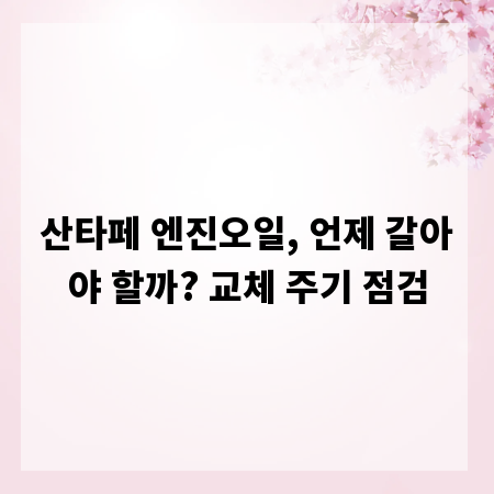 산타페 엔진오일, 언제 갈아야 할까? 교체 주기 점검