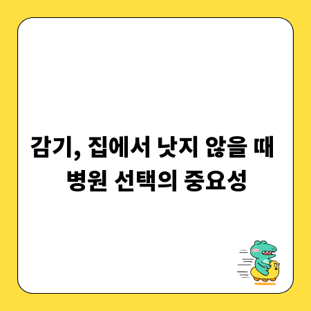 감기, 집에서 낫지 않을 때 병원 선택의 중요성