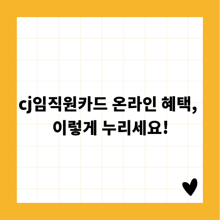 cj임직원카드 온라인 혜택, 이렇게 누리세요!