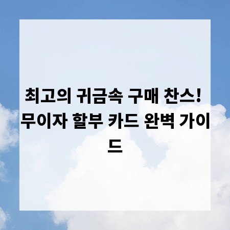 최고의 귀금속 구매 찬스! 무이자 할부 카드 완벽 가이드