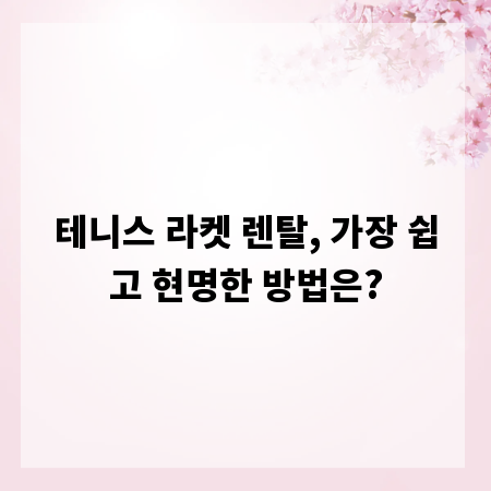 테니스 라켓 렌탈, 가장 쉽고 현명한 방법은?