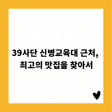 39사단 신병교육대 근처, 최고의 맛집을 찾아서