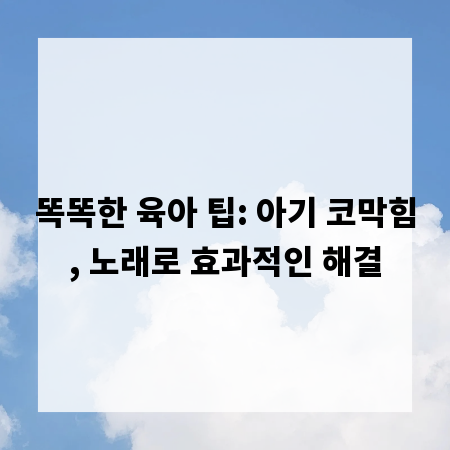 똑똑한 육아 팁: 아기 코막힘, 노래로 효과적인 해결