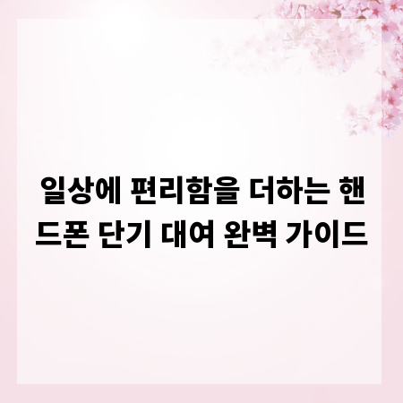 일상에 편리함을 더하는 핸드폰 단기 대여 완벽 가이드