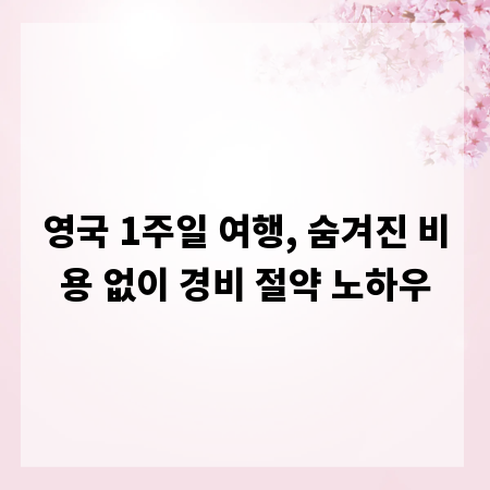 영국 1주일 여행, 숨겨진 비용 없이 경비 절약 노하우