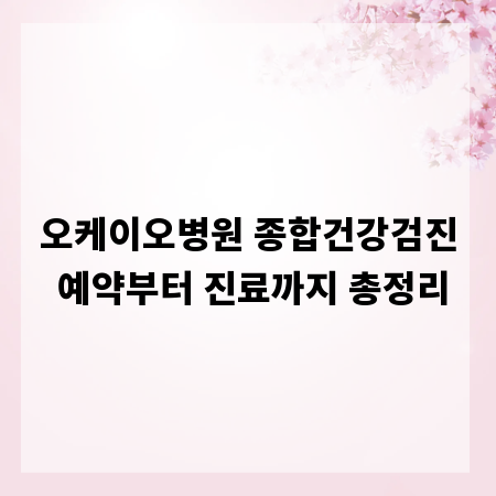 오케이오병원 종합건강검진 예약부터 진료까지 총정리