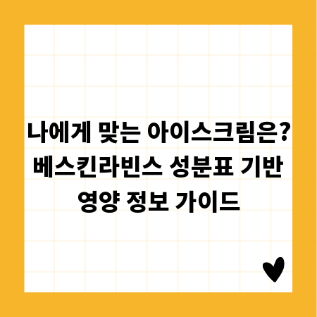 나에게 맞는 아이스크림은? 베스킨라빈스 성분표 기반 영양 정보 가이드