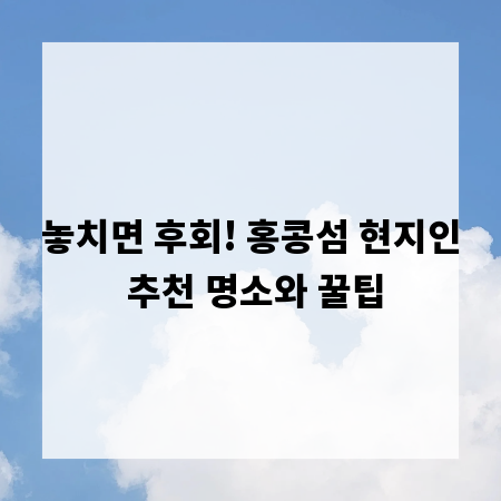 놓치면 후회! 홍콩섬 현지인 추천 명소와 꿀팁