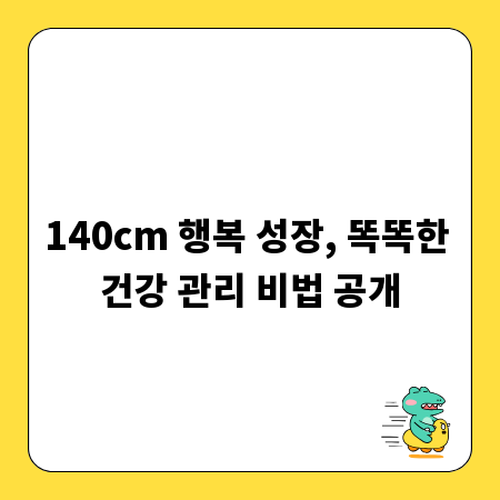 140cm 행복 성장, 똑똑한 건강 관리 비법 공개