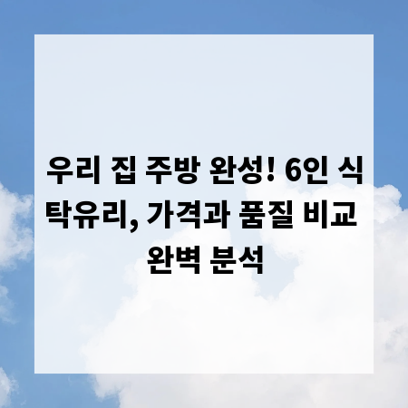 우리 집 주방 완성! 6인 식탁유리, 가격과 품질 비교 완벽 분석