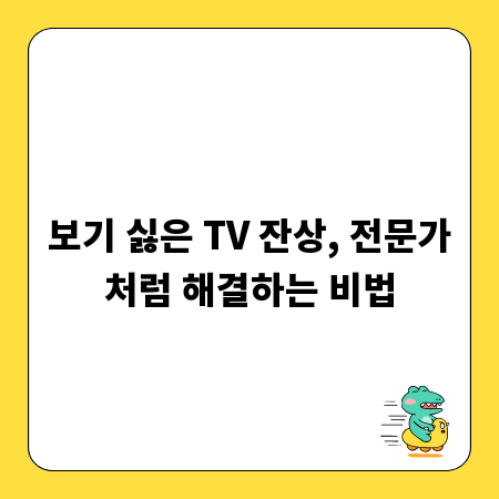 보기 싫은 TV 잔상, 전문가처럼 해결하는 비법