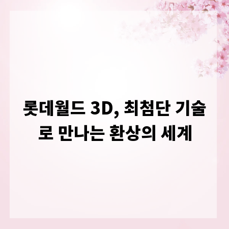 롯데월드 3D, 최첨단 기술로 만나는 환상의 세계