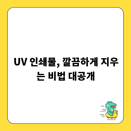 UV 인쇄물, 깔끔하게 지우는 비법 대공개