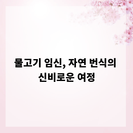 물고기 임신, 자연 번식의 신비로운 여정