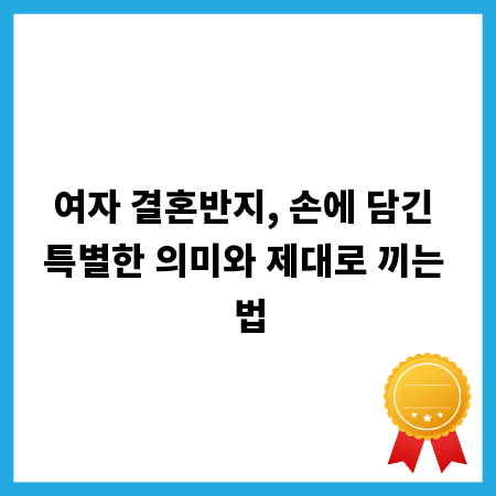 여자 결혼반지, 손에 담긴 특별한 의미와 제대로 끼는 법
