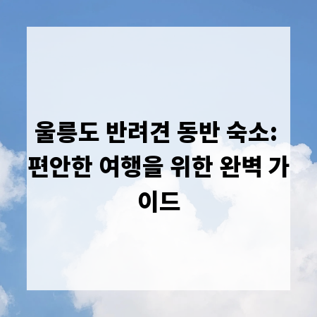 울릉도 반려견 동반 숙소: 편안한 여행을 위한 완벽 가이드