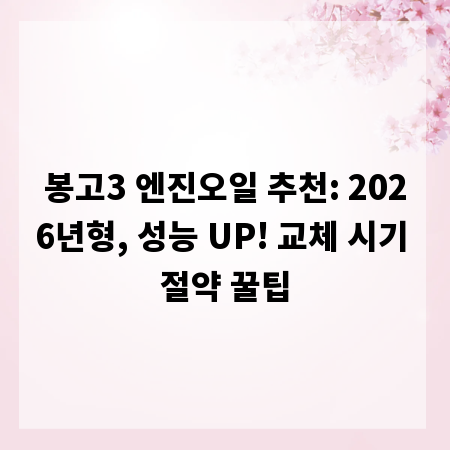 봉고3 엔진오일 추천: 2026년형, 성능 UP! 교체 시기 절약 꿀팁