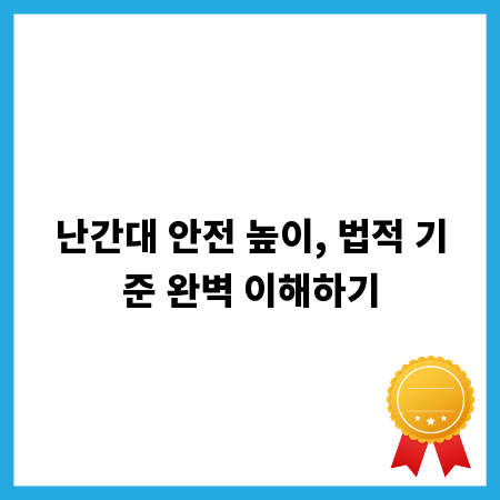 난간대 안전 높이, 법적 기준 완벽 이해하기