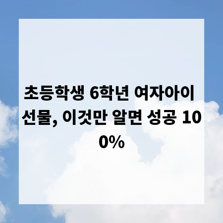 초등학생 6학년 여자아이 선물, 이것만 알면 성공 100%