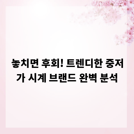 놓치면 후회! 트렌디한 중저가 시계 브랜드 완벽 분석