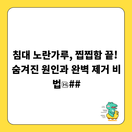 침대 노란가루, 찝찝함 끝! 숨겨진 원인과 완벽 제거 비법
##