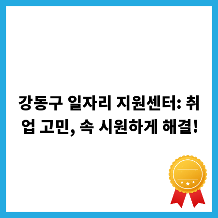 강동구 일자리 지원센터: 취업 고민, 속 시원하게 해결!