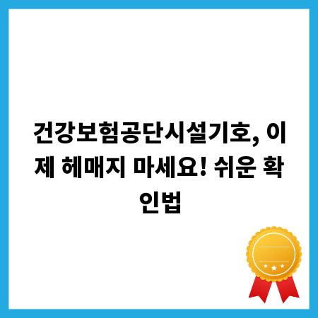 건강보험공단시설기호, 이제 헤매지 마세요! 쉬운 확인법
