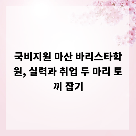 국비지원 마산 바리스타학원, 실력과 취업 두 마리 토끼 잡기