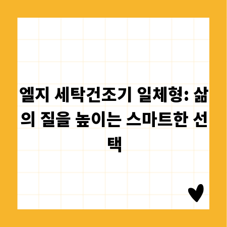 엘지 세탁건조기 일체형: 삶의 질을 높이는 스마트한 선택