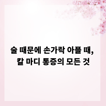 술 때문에 손가락 아플 때, 칼 마디 통증의 모든 것