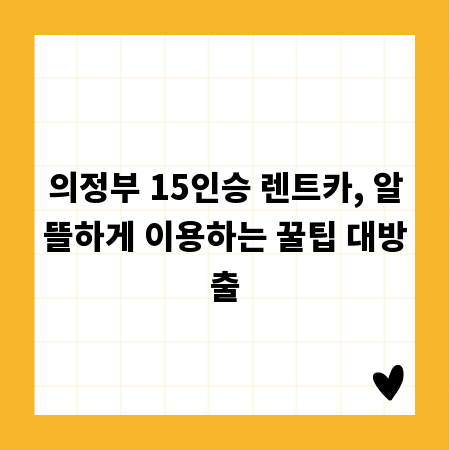 의정부 15인승 렌트카, 알뜰하게 이용하는 꿀팁 대방출