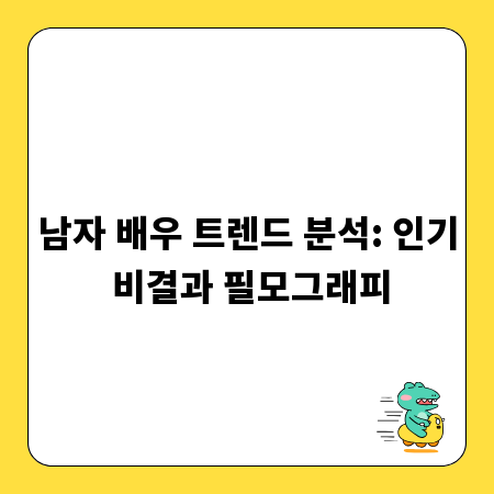 남자 배우 트렌드 분석: 인기 비결과 필모그래피