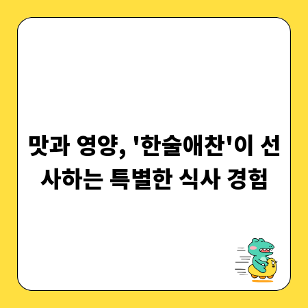 맛과 영양, '한술애찬'이 선사하는 특별한 식사 경험