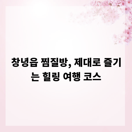 창녕읍 찜질방, 제대로 즐기는 힐링 여행 코스