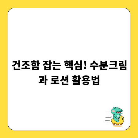 건조함 잡는 핵심! 수분크림과 로션 활용법