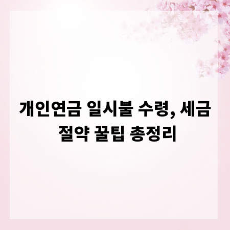 개인연금 일시불 수령, 세금 절약 꿀팁 총정리
