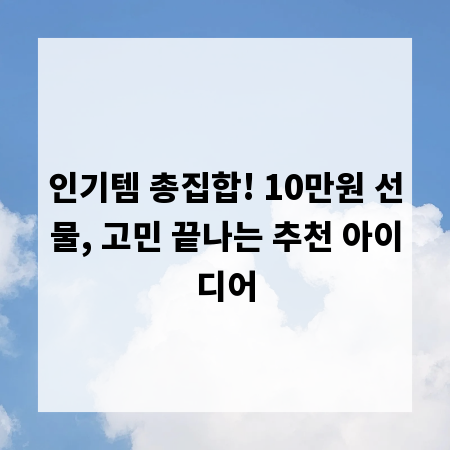 인기템 총집합! 10만원 선물, 고민 끝나는 추천 아이디어