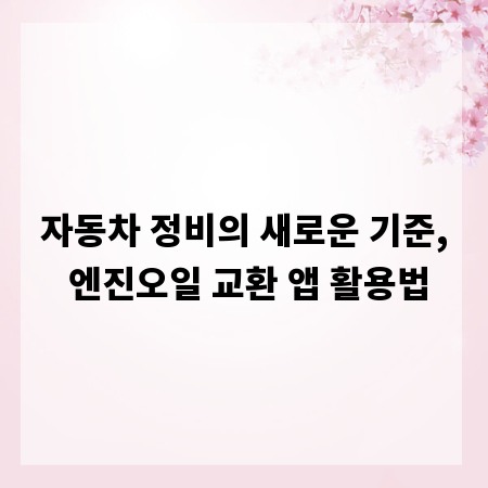 자동차 정비의 새로운 기준, 엔진오일 교환 앱 활용법