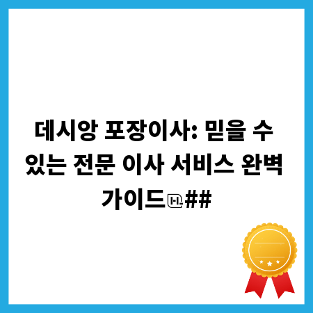 데시앙 포장이사: 믿을 수 있는 전문 이사 서비스 완벽 가이드
##